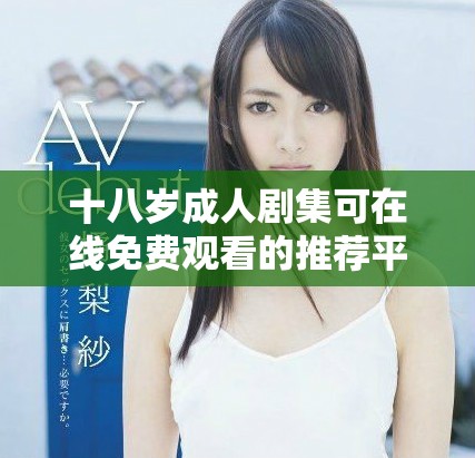十八岁成人剧集可在线免费观看的推荐平台与资源解析