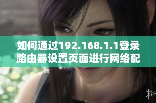 如何通过192.168.1.1登录路由器设置页面进行网络配置