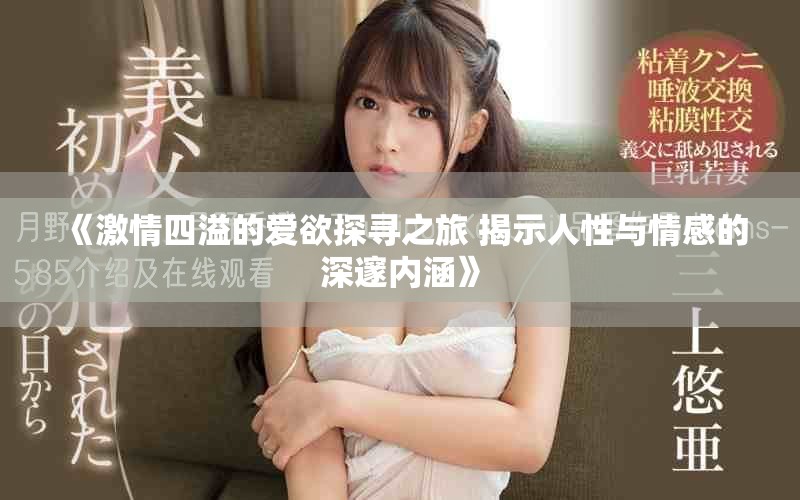 《激情四溢的爱欲探寻之旅 揭示人性与情感的深邃内涵》