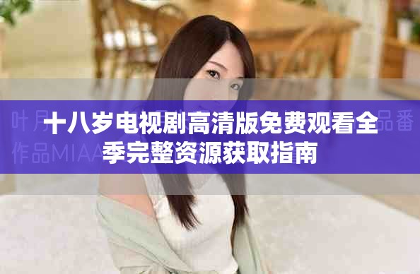 十八岁电视剧高清版免费观看全季完整资源获取指南