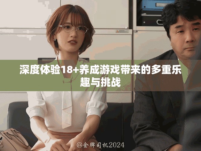 深度体验18+养成游戏带来的多重乐趣与挑战
