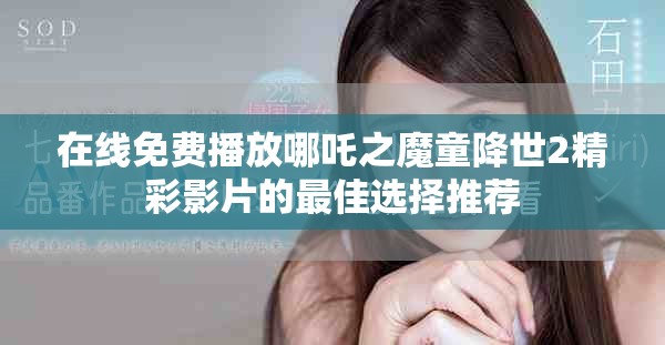 在线免费播放哪吒之魔童降世2精彩影片的最佳选择推荐