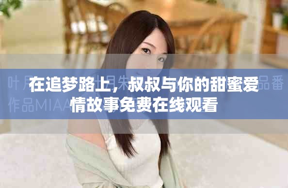 在追梦路上，叔叔与你的甜蜜爱情故事免费在线观看