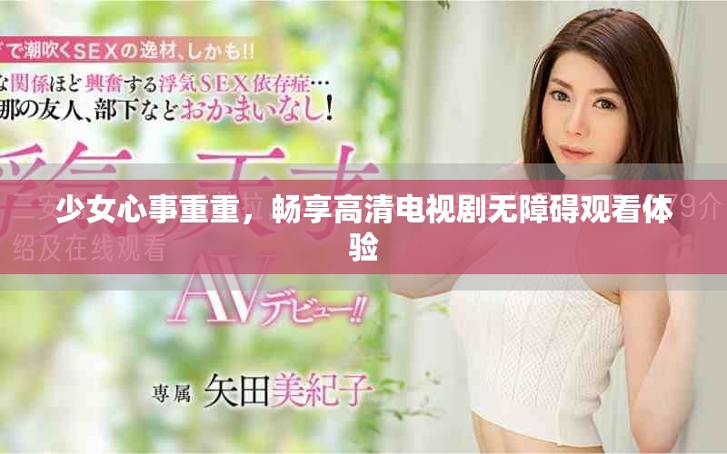 少女心事重重，畅享高清电视剧无障碍观看体验