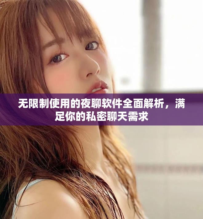 无限制使用的夜聊软件全面解析，满足你的私密聊天需求