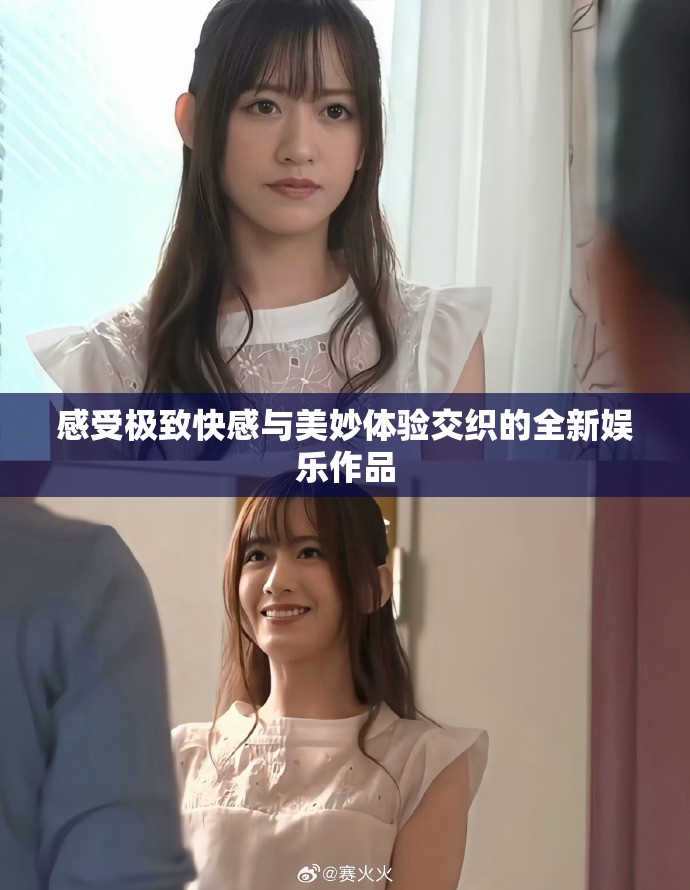感受极致快感与美妙体验交织的全新娱乐作品