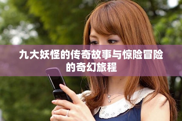 九大妖怪的传奇故事与惊险冒险的奇幻旅程