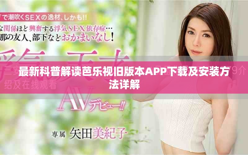 最新科普解读芭乐视旧版本APP下载及安装方法详解