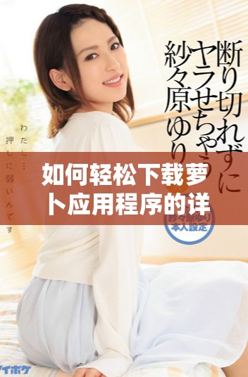 如何轻松下载萝卜应用程序的详细步骤与指南