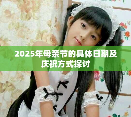 2025年母亲节的具体日期及庆祝方式探讨