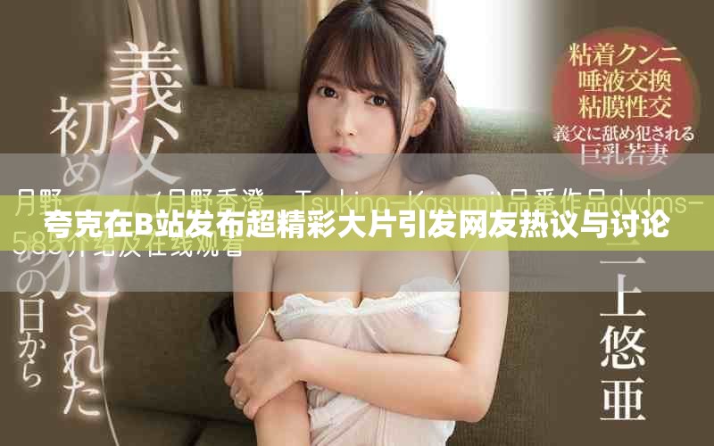 夸克在B站发布超精彩大片引发网友热议与讨论