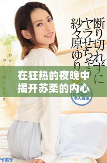在狂热的夜晚中揭开苏柔的内心秘密与故事真相