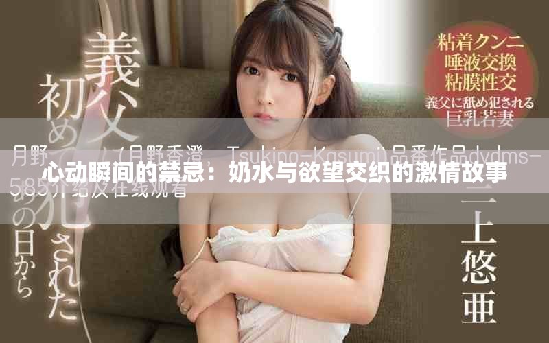 心动瞬间的禁忌：奶水与欲望交织的激情故事
