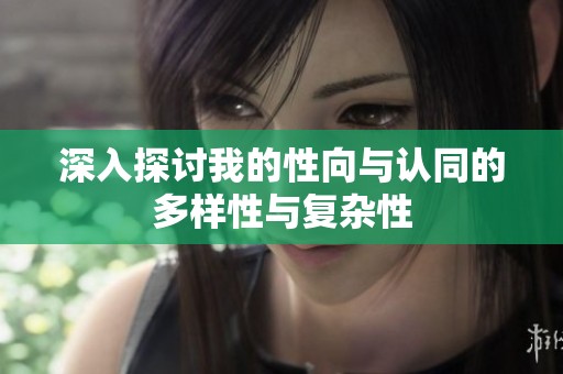 深入探讨我的性向与认同的多样性与复杂性