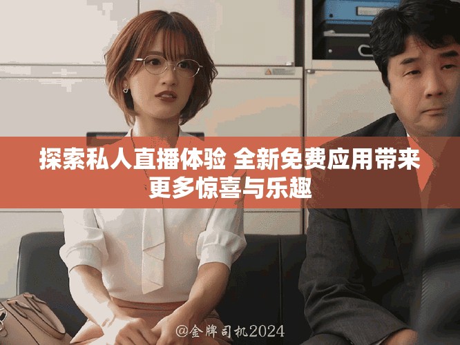 探索私人直播体验 全新免费应用带来更多惊喜与乐趣