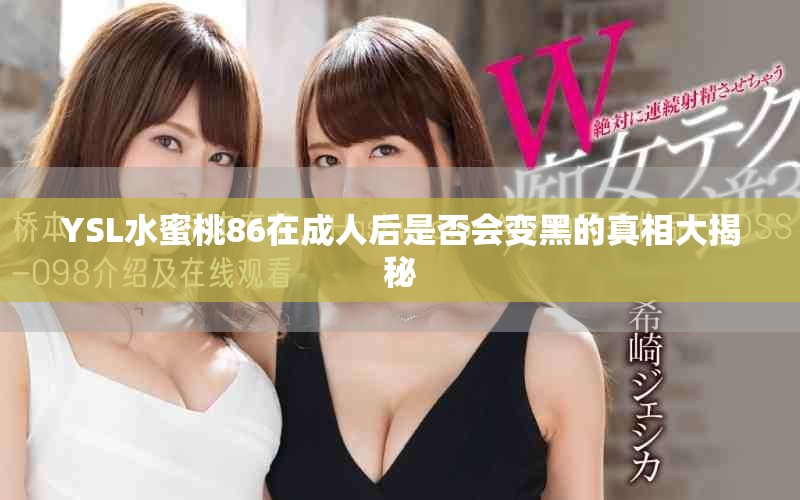 YSL水蜜桃86在成人后是否会变黑的真相大揭秘
