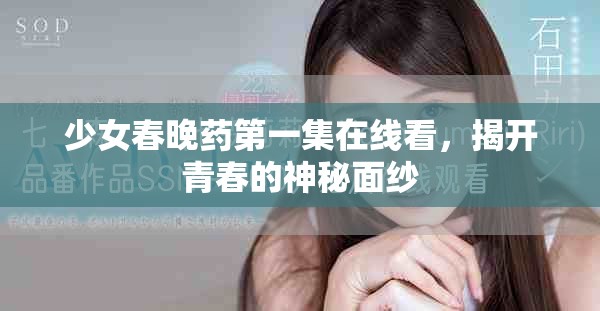少女春晚药第一集在线看，揭开青春的神秘面纱