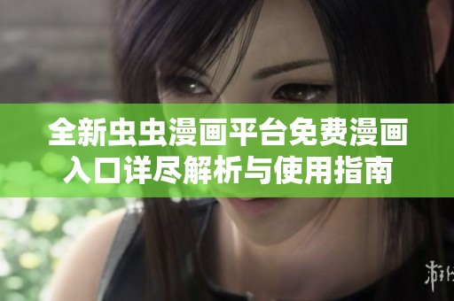 全新虫虫漫画平台免费漫画入口详尽解析与使用指南