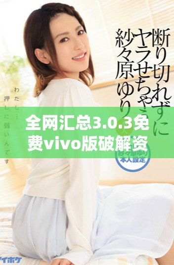 全网汇总3.0.3免费vivo版破解资源分享与下载指南