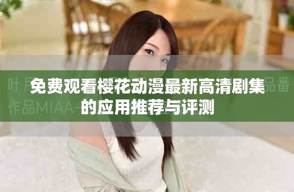 免费观看樱花动漫最新高清剧集的应用推荐与评测