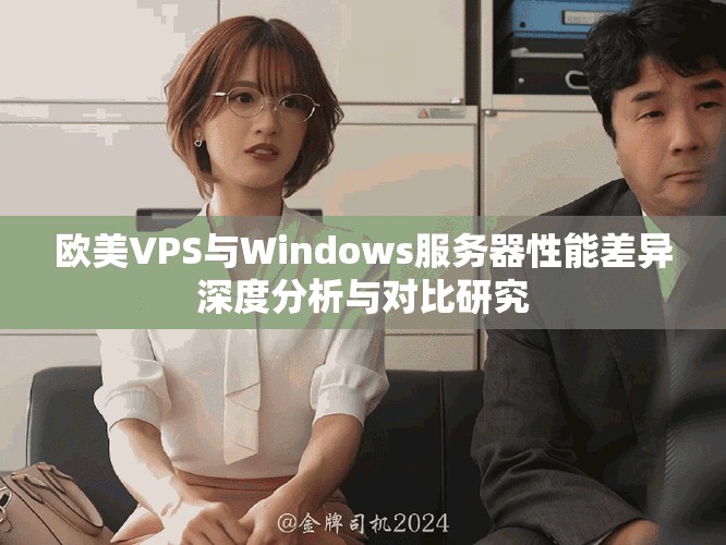 欧美VPS与Windows服务器性能差异深度分析与对比研究