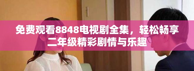 免费观看8848电视剧全集，轻松畅享二年级精彩剧情与乐趣