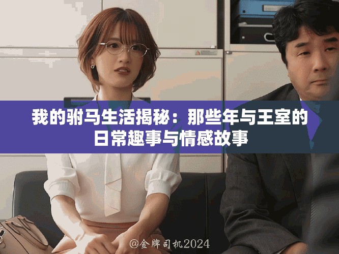 我的驸马生活揭秘：那些年与王室的日常趣事与情感故事