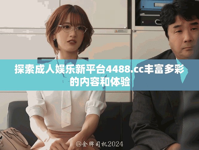 探索成人娱乐新平台4488.cc丰富多彩的内容和体验