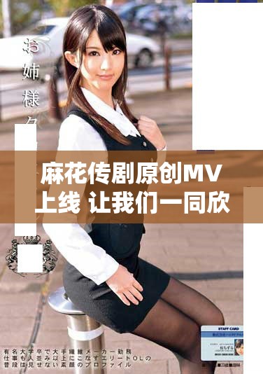麻花传剧原创MV上线 让我们一同欣赏精彩演出