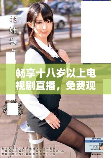 畅享十八岁以上电视剧直播，免费观看精彩内容