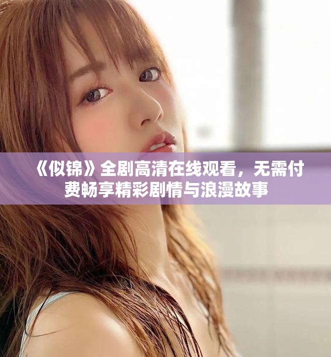 《似锦》全剧高清在线观看，无需付费畅享精彩剧情与浪漫故事