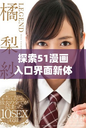探索51漫画入口界面新体验，畅享无限精彩故事