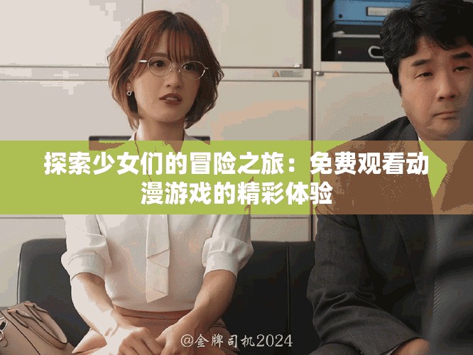 探索少女们的冒险之旅：免费观看动漫游戏的精彩体验