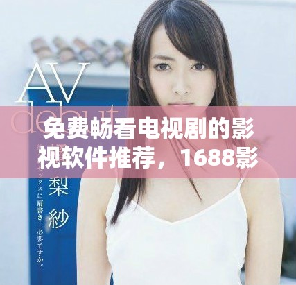 免费畅看电视剧的影视软件推荐，1688影院为您提供最佳选择