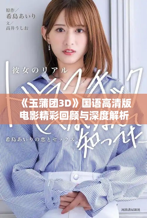 《玉蒲团3D》国语高清版电影精彩回顾与深度解析等你来欣赏