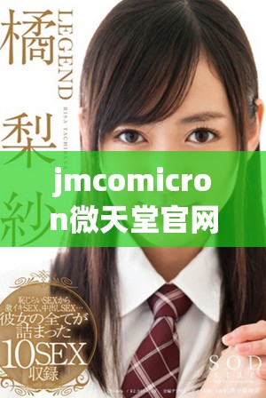jmcomicron微天堂官网版的全新体验与精彩内容大揭秘