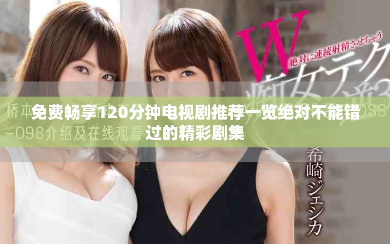 免费畅享120分钟电视剧推荐一览绝对不能错过的精彩剧集