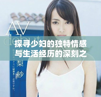 探寻少妇的独特情感与生活经历的深刻之旅