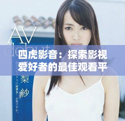四虎影音：探索影视爱好者的最佳观看平台选择