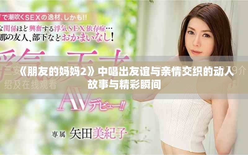 《朋友的妈妈2》中唱出友谊与亲情交织的动人故事与精彩瞬间