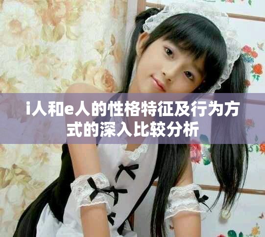 i人和e人的性格特征及行为方式的深入比较分析