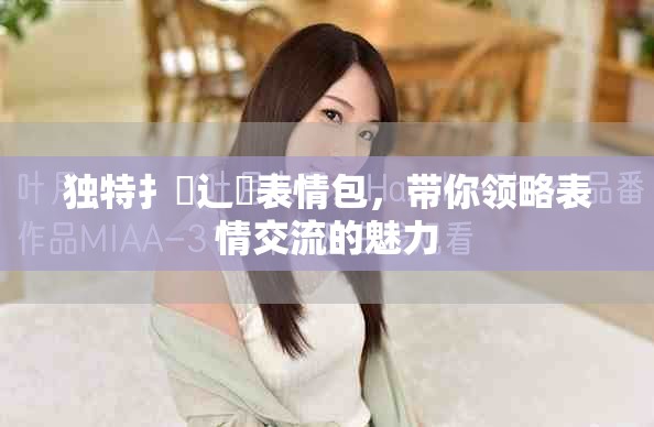 独特扌喿辶畐表情包，带你领略表情交流的魅力
