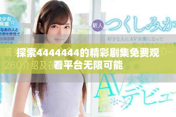 探索4444444的精彩剧集免费观看平台无限可能