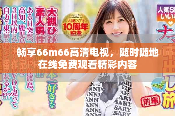 畅享66m66高清电视，随时随地在线免费观看精彩内容