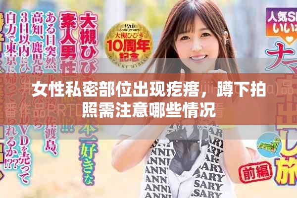 女性私密部位出现疙瘩，蹲下拍照需注意哪些情况