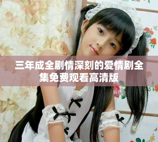 三年成全剧情深刻的爱情剧全集免费观看高清版