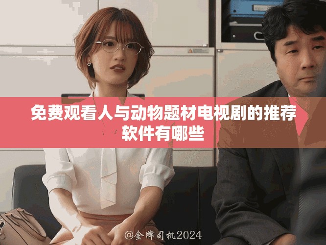 免费观看人与动物题材电视剧的推荐软件有哪些