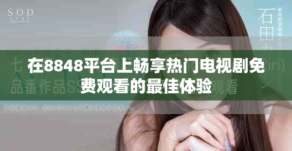 在8848平台上畅享热门电视剧免费观看的最佳体验