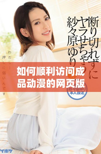 如何顺利访问成品动漫的网页版入口并享受精彩内容