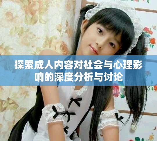 探索成人内容对社会与心理影响的深度分析与讨论